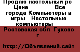 Продаю настольный рс › Цена ­ 175 000 - Все города Компьютеры и игры » Настольные компьютеры   . Ростовская обл.,Гуково г.